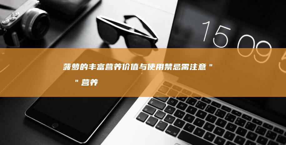 菠萝的丰富营养价值与使用禁忌需注意＂ 或 ＂营养可观的菠萝下须知的禁忌事项＂。